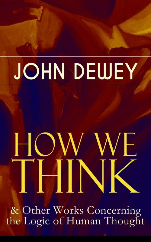 Cover of the book HOW WE THINK & Other Works Concerning the Logic of Human Thought by John Dewey, e-artnow