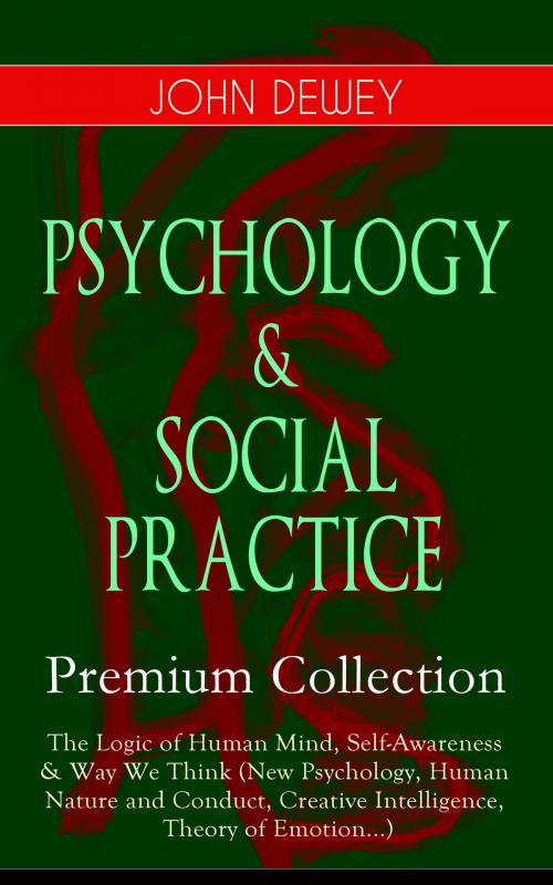 Cover of the book PSYCHOLOGY & SOCIAL PRACTICE – Premium Collection: The Logic of Human Mind, Self-Awareness & Way We Think (New Psychology, Human Nature and Conduct, Creative Intelligence, Theory of Emotion...) by John Dewey, e-artnow