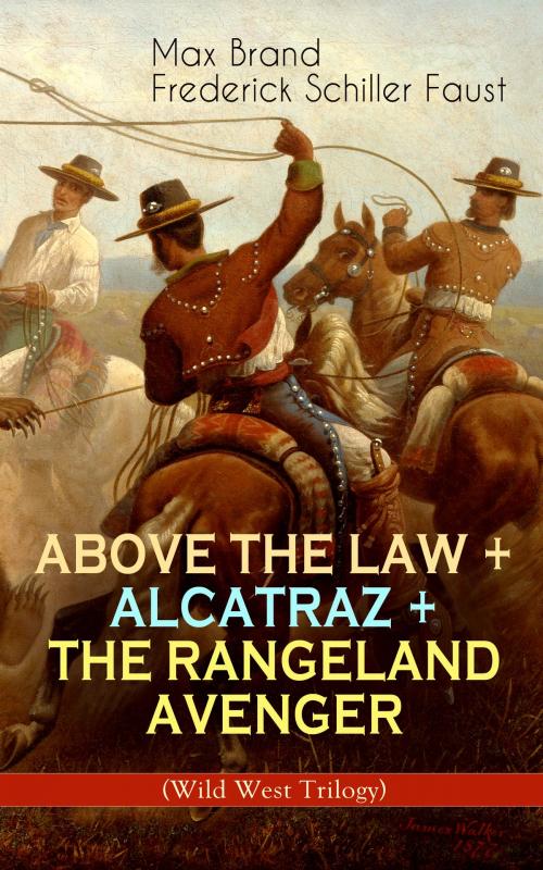 Cover of the book ABOVE THE LAW + ALCATRAZ + THE RANGELAND AVENGER (Wild West Trilogy) by Max Brand, Frederick Schiller Faust, e-artnow