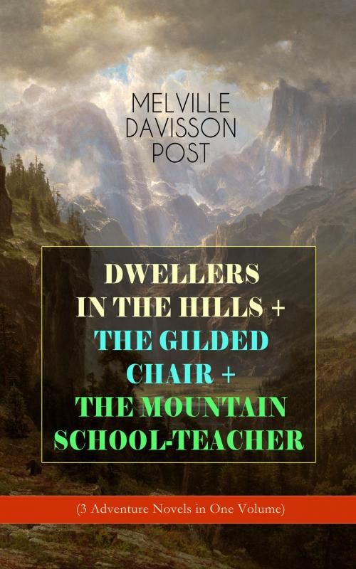 Cover of the book DWELLERS IN THE HILLS + THE GILDED CHAIR + THE MOUNTAIN SCHOOL-TEACHER (3 Adventure Novels in One Volume) by Melville Davisson Post, e-artnow