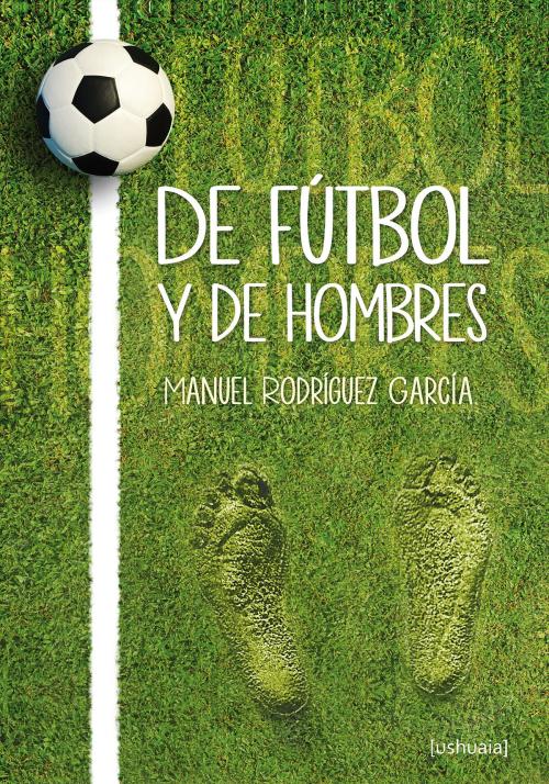 Cover of the book De fútbol y de hombres by Manuel Rodríguez García, Ushuaia Ediciones