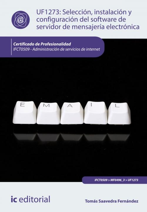 Cover of the book Selección, instalación y configuración del software de servidor de mensajería electrónica by Tomás Saavedra Fernández, IC Editorial
