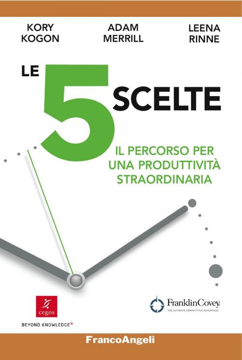 Cover of the book Le 5 scelte. Il percorso per una produttività straordinaria by Kory Kogon, Adam Merrill, Leena Rinne, Franco Angeli Edizioni
