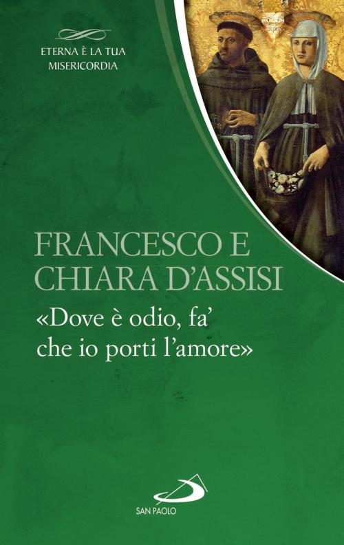 Cover of the book Francesco e Chiara. «Dove è odio, fa’ che io porti l’amore» by San Francesco d'Assisi, Santa Chiara, San Paolo Edizioni
