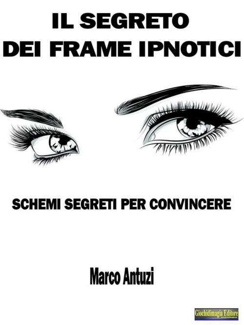 Cover of the book Il Segreto dei Frame Ipnotici by Marco Antuzi, Giochidimagia Editore