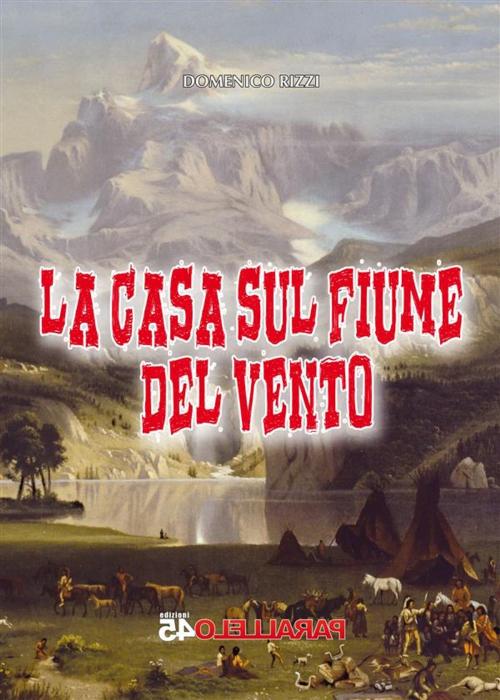 Cover of the book La casa sul fiume del vento by Domenico Rizzi, Parallelo45 Edizioni