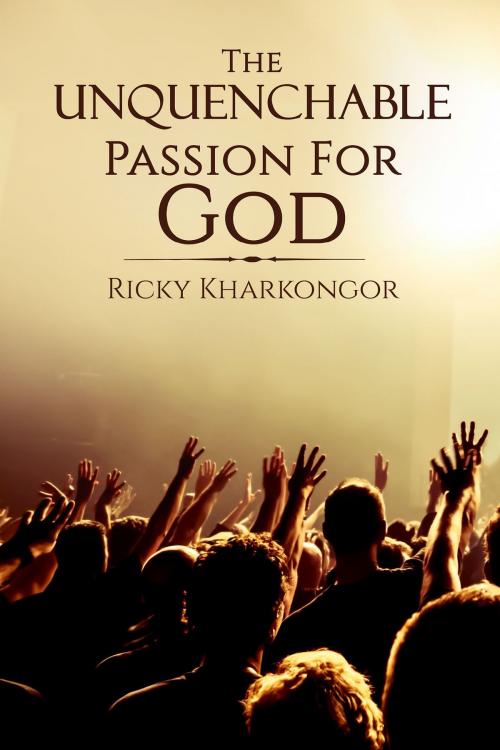 Cover of the book The Unquenchable Passion For God by Ricky Kharkongor, Notion Press