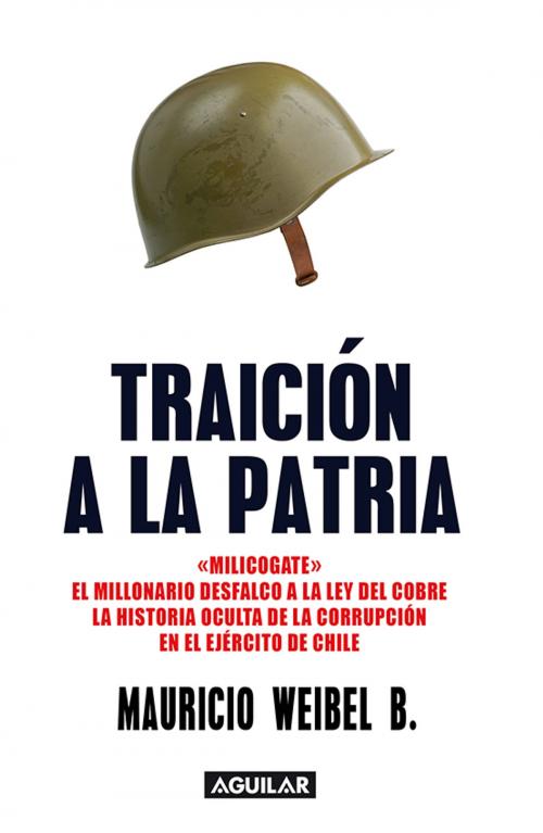 Cover of the book Traición a la patria. "Milicogate". El millonario desfalco de la Ley del Cobre by MAURICIO WEIBEL, Penguin Random House Grupo Editorial Chile