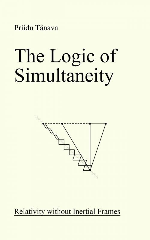 Cover of the book The Logic of Simultaneity: Relativity without Inertial Frames by Priidu Tänava, Priidu Tänava