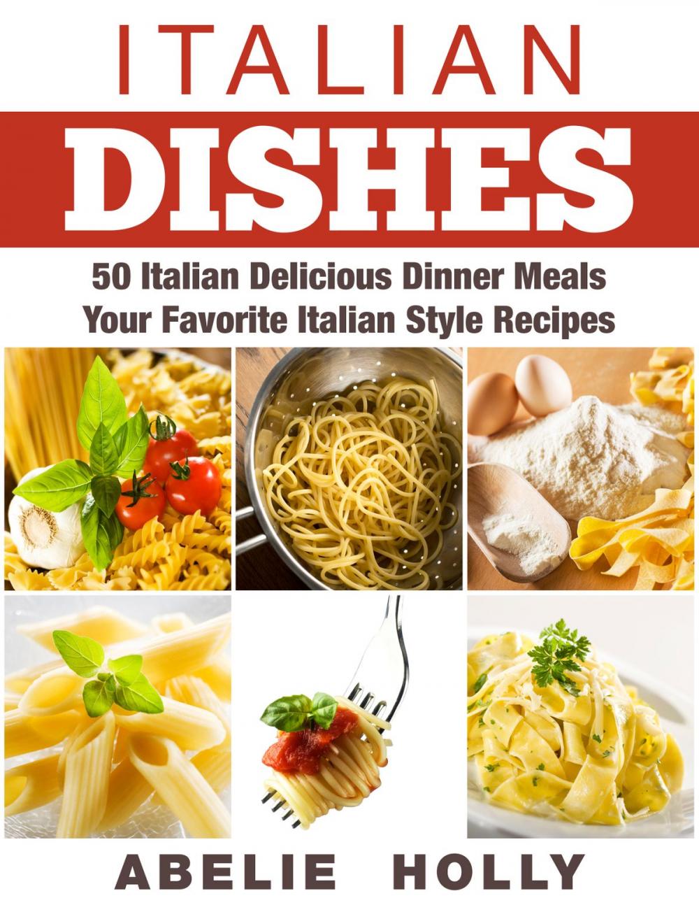 Big bigCover of Italian Dishes: 50 Italian Delicious Dinner Meals Your Favorite Italian Style Recipes