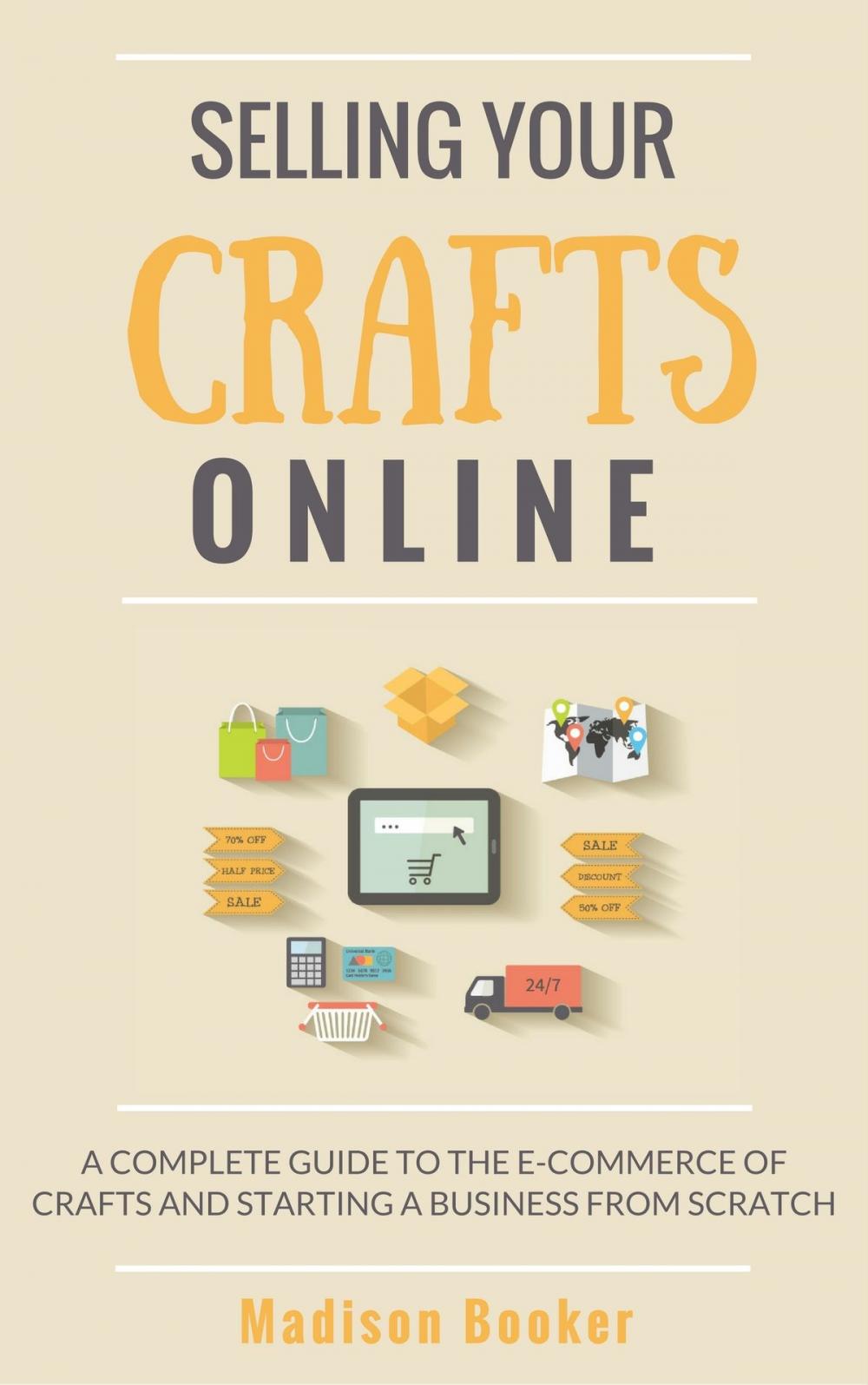 Big bigCover of Selling Your Crafts Online: A Complete Guide to the E-Commerce of Crafts and Starting a Business from Scratch