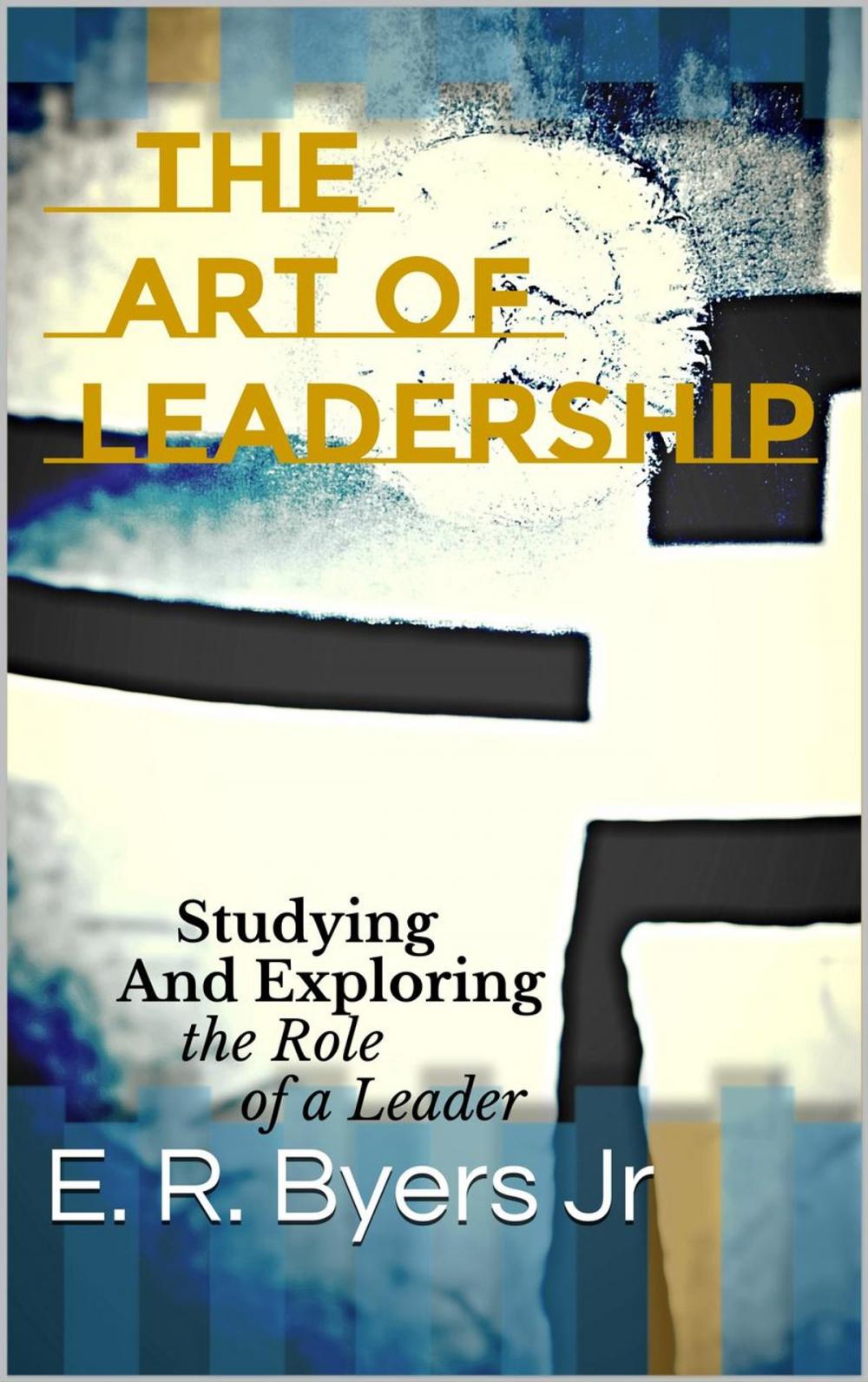 Big bigCover of The Art of Leadership: Studying and Exploring the Role of a Leader