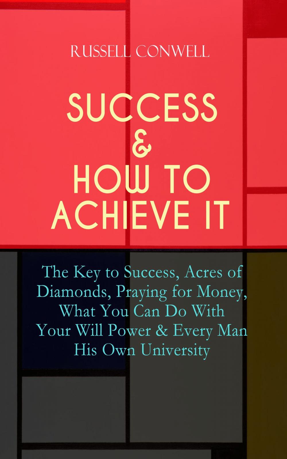 Big bigCover of SUCCESS & HOW TO ACHIEVE IT: The Key to Success, Acres of Diamonds, Praying for Money, What You Can Do With Your Will Power & Every Man His Own University