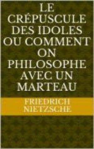 bigCover of the book Le Crépuscule des idoles Ou Comment on philosophe avec un marteau by 