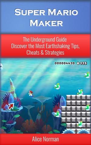 Book cover of Super Mario Maker: The Underground Guide – Discover the Most Earthshaking Tips, Cheats & Strategies (Super Mario Maker Guide, Super Mario Maker, Super Mario Maker Wii, Supermario, Super Mario)