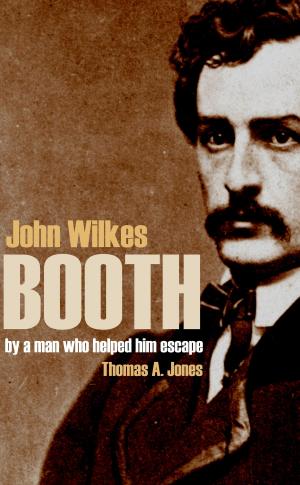 Cover of the book John Wilkes Booth: By a Man Who Helped Him Escape (Annotated) by Aydano Roriz