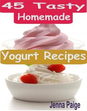 Cover of the book 45 Tasty Homemade Yogurt Recipes by Chuck Holbert