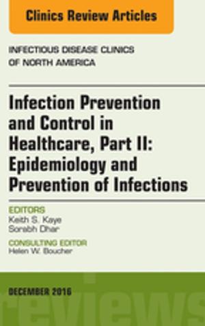 Cover of the book Infection Prevention and Control in Healthcare, Part II: Epidemiology and Prevention of Infections, An Issue of Infectious Disease Clinics of North America, E-Book by Muaaz Tarabichi, MD, João Flávio Nogueira, MD