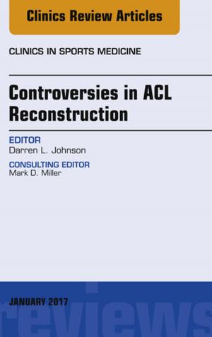 Cover of the book Controversies in ACL Reconstruction, An Issue of Clinics in Sports Medicine, E-Book by James Paul O'Neill, MD, MB, FRCSI, MBA, MMSc, ORL-HNS, Jatin P. Shah, MD, MS (Surg), PhD (Hon), FACS, Hon. FRCS (Edin), Hon. FRACS, Hon. FDSRCS (Lond)