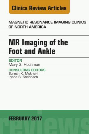Cover of the book MR Imaging of the Foot and Ankle, An Issue of Magnetic Resonance Imaging Clinics of North America, E-Book by Bronwen Bryant, BPharm (Hons), MSc, PhD, Grad Dip Ed, Kathleen Knights, BSc (Hons), PhD, Grad Cert Tertiary Education, Andrew Rowland, PhD, BSc (Hons), Shaunagh Darroch, BSc, MPharm, GradCertAcaPrac