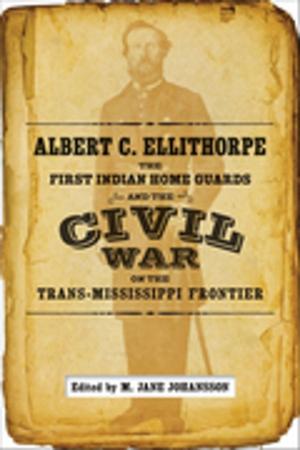 Cover of the book Albert C. Ellithorpe, the First Indian Home Guards, and the Civil War on the Trans-Mississippi Frontier by David Kirby