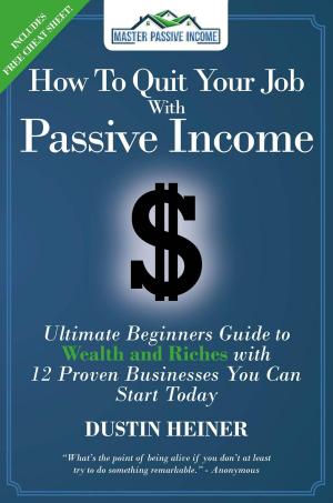 Cover of the book How to Quit Your Job with Passive Income: The Ultimate Beginners Guide to Wealth and Riches with 12 Proven Businesses You Can Start Today by Diane Ziomek