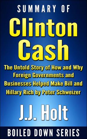 Cover of the book Summary of Clinton Cash: The Untold Story of How and Why Foreign Governments and Businesses Helped Make Bill and Hillary Rich by Peter Schweizer by J.J. Holt