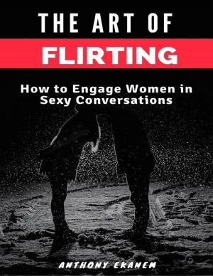 Cover of the book The Art of Flirting: How to Engage Women In Sexy Conversations by Carter Saint