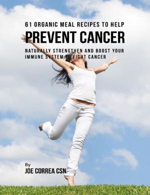 Cover of the book 61 Organic Meal Recipes to Help Prevent Cancer: Naturally Strengthen and Boost Your Immune System to Fight Cancer by Joe Dixon