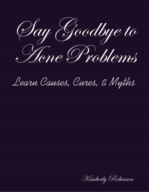 Cover of the book Say Goodbye to Acne Problems Learn Causes, Cures, & Myths by Roy Melvyn