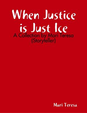 Cover of the book When Justice is Just Ice: A Collection by Mari Teresa (Storyteller) by Tony Kelbrat