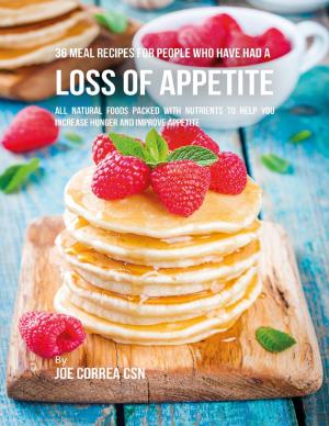 Cover of the book 36 Meal Recipes for People Who Have Had a Loss of Appetite: All Natural Foods Packed With Nutrients to Help You Increase Hunger and Improve Appetite by Myles Songolo
