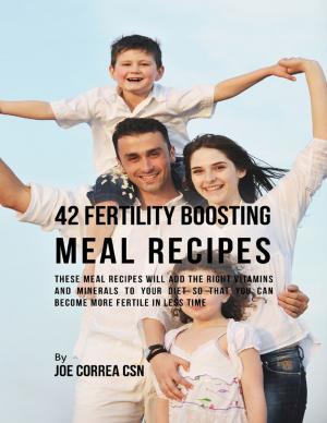 Book cover of 42 Fertility Boosting Meal Recipes: These Meal Recipes Will Add the Right Vitamins and Minerals to Your Diet So That You Can Become More Fertile In Less Time
