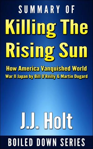Cover of the book Summary of Killing the Rising Sun: How America Vanquished World War II Japan by Bill O’Reilly & Martin Dugard by J.J. Holt
