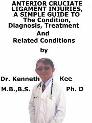 Cover of the book Anterior Cruciate Ligament Injury, A Simple Guide To The Condition, Diagnosis, Treatment And Related Conditions by Kenneth Kee