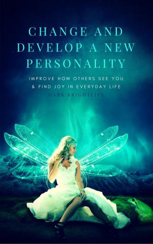 Cover of the book Change and Develop a New Personality: Improve How Others See You and Find Joy in Everyday Life by Petra Schaadt, Rochus Schaadt, Cordula Lavoie, Heather Fenwick