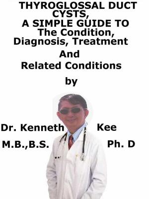 Cover of the book Thyroglossal Duct Cysts, A Simple Guide To The Condition, Diagnosis, Treatment And Related Conditions by Kenneth Kee