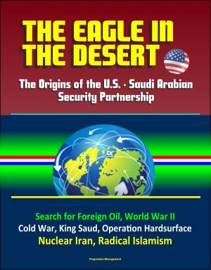 Cover of The Eagle in the Desert: The Origins of the U.S. - Saudi Arabian Security Partnership - Search for Foreign Oil, World War II, Cold War, King Saud, Operation Hardsurface, Nuclear Iran, Radical Islamism