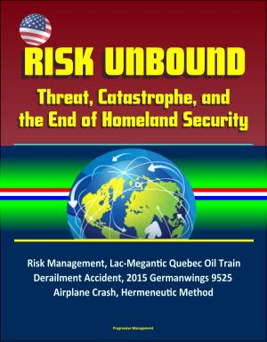 Cover of the book Risk Unbound: Threat, Catastrophe, and the End of Homeland Security - Risk Management, Lac-Megantic Quebec Oil Train Derailment Accident, 2015 Germanwings 9525 Airplane Crash, Hermeneutic Method by Progressive Management