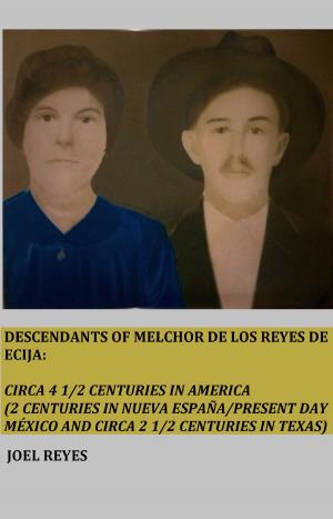 Cover of Descendants of Melchor De Los Reyes de Ecija: Circa 4 1/2 Centuries in America (2 Centuries in Nueva España/present day México and circa 2 1/2 Centuries in Texas)