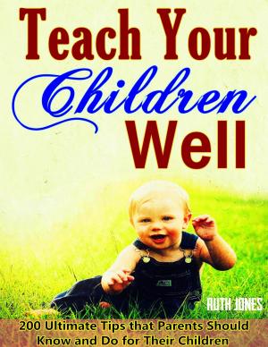 Book cover of Teach Your Children Well: Bring up Successful Children When They are Growing, 200 Ultimate Tips that Parents Should Know and Do for Their Children, Wise Education Guidelines in Bible