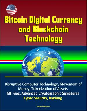 bigCover of the book Bitcoin Digital Currency and Blockchain Technology: Disruptive Computer Technology, Movement of Money, Tokenization of Assets, Mt. Gox, Advanced Cryptographic Signatures, Cyber Security, Banking by 