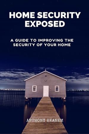 Cover of the book Home Security Exposed by Anthony Udo Ekanem