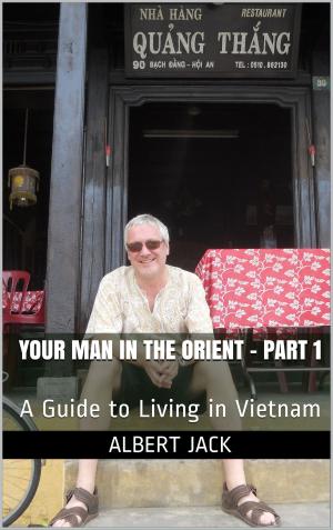 Cover of the book Your Man in the Orient - Part 1 (A Guide to Living in Vietnam) by Albert Jack