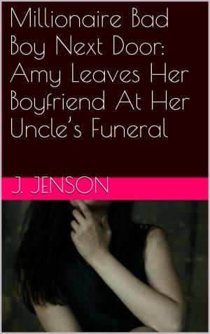Cover of the book Millionaire Bad Boy Next Door: Amy Leaves Her Boyfriend At Her Uncle’s Funeral by Alexia Engles