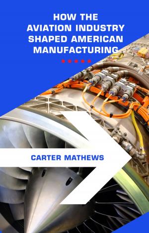 Cover of the book Aerospace Manufacturing: How the Aviation Industry Shaped American Manufacturing by IP Factly