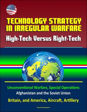 Cover of Technology Strategy in Irregular Warfare: High-Tech Versus Right-Tech - Unconventional Warfare, Special Operations, Afghanistan and the Soviet Union, Britain, and America, Aircraft, Artillery
