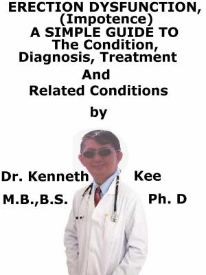 Cover of the book Erectile Dysfunction, (Impotence) A Simple Guide To The Condition, Diagnosis, Treatment And Related Conditions by Kenneth Kee