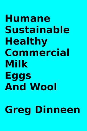 Cover of the book Humane, Sustainable, Healthy, Commercial Milk, Eggs, And Wool by Greg Dinneen