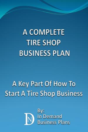 Cover of the book A Complete Tire Shop Business Plan: A Key Part Of How To Start A Tire Shop Business by In Demand Business Plans